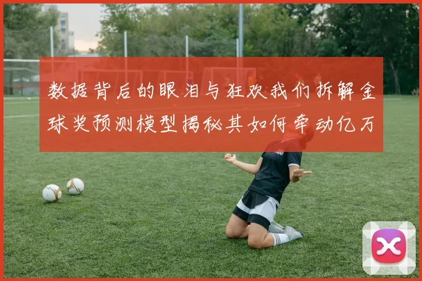 数据背后的眼泪与狂欢我们拆解金球奖预测模型揭秘其如何牵动亿万球迷的心