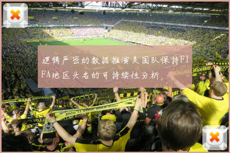 逻辑严密的数据推演美国队保持FIFA地区头名的可持续性分析