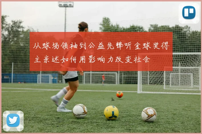 从球场领袖到公益先锋听金球奖得主亲述如何用影响力改变社会